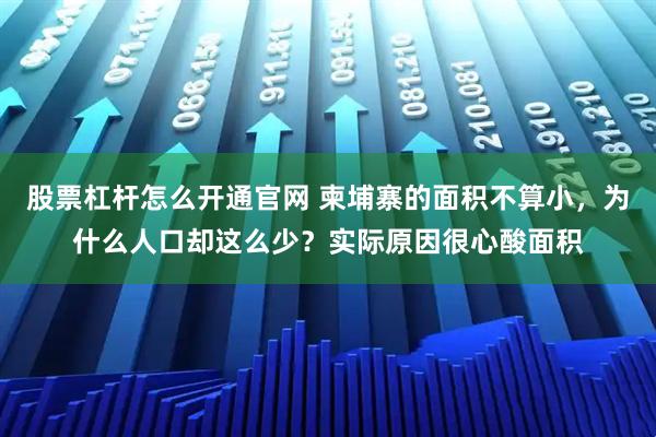 股票杠杆怎么开通官网 柬埔寨的面积不算小，为什么人口却这么少？实际原因很心酸面积