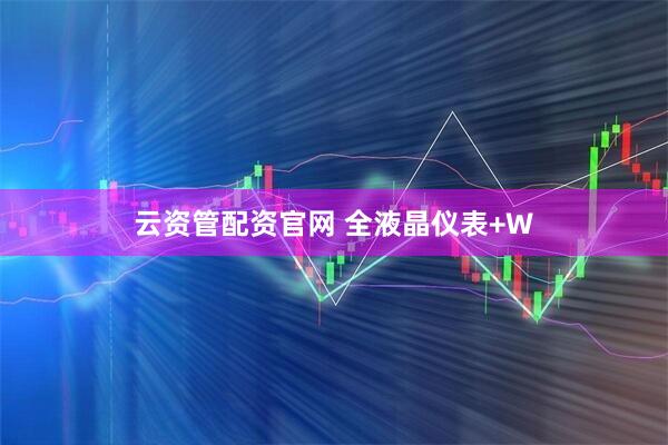 云资管配资官网 全液晶仪表+W