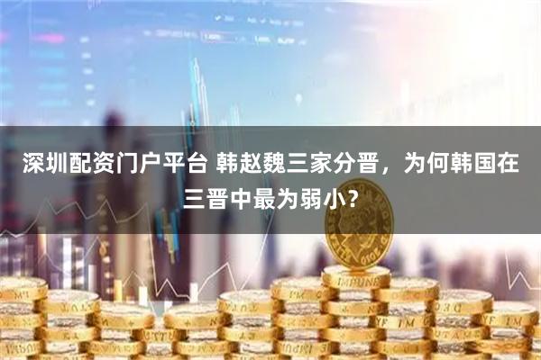 深圳配资门户平台 韩赵魏三家分晋，为何韩国在三晋中最为弱小？
