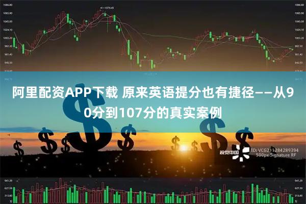 阿里配资APP下载 原来英语提分也有捷径——从90分到107分的真实案例