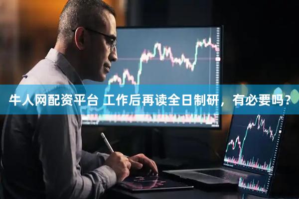 牛人网配资平台 工作后再读全日制研，有必要吗？