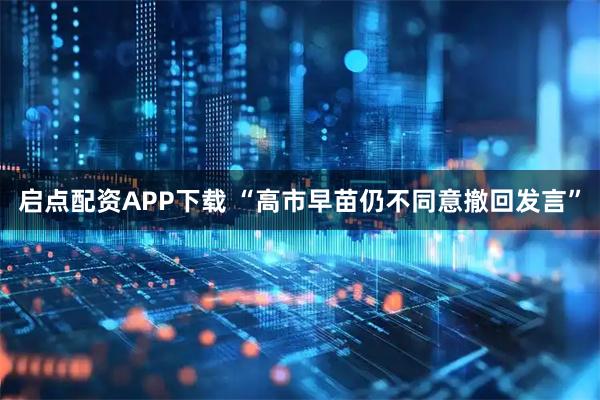 启点配资APP下载 “高市早苗仍不同意撤回发言”