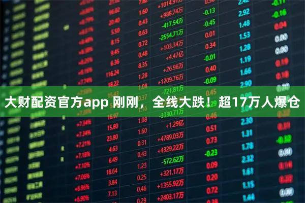 大财配资官方app 刚刚，全线大跌！超17万人爆仓