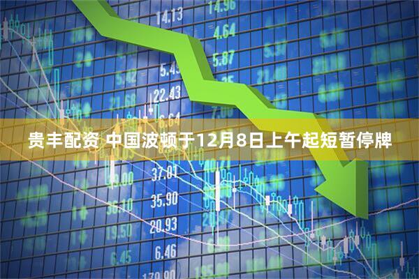 贵丰配资 中国波顿于12月8日上午起短暂停牌