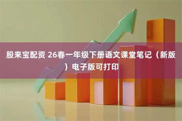 股来宝配资 26春一年级下册语文课堂笔记（新版）电子版可打印