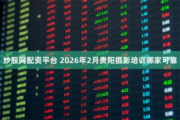 炒股网配资平台 2026年2月贵阳摄影培训哪家可靠