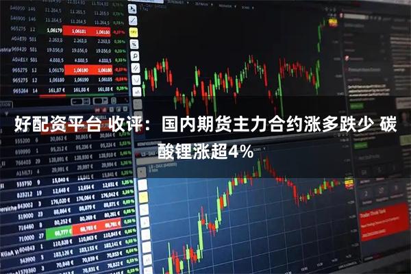 好配资平台 收评：国内期货主力合约涨多跌少 碳酸锂涨超4%